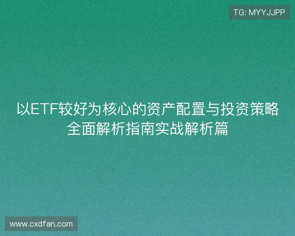 以ETF较好为核心的资产配置与投资策略全面解析指南实战解析篇
