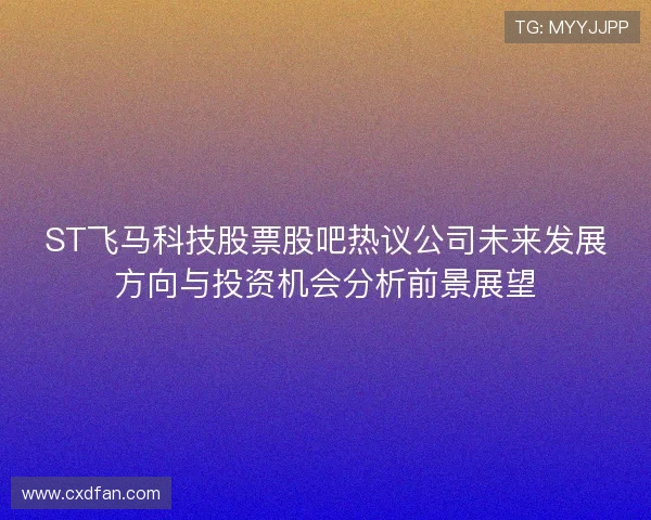 ST飞马科技股票股吧热议公司未来发展方向与投资机会分析前景展望 ST飞马科技股票股吧热议公司未来发展方向与投资机会分析前景展望